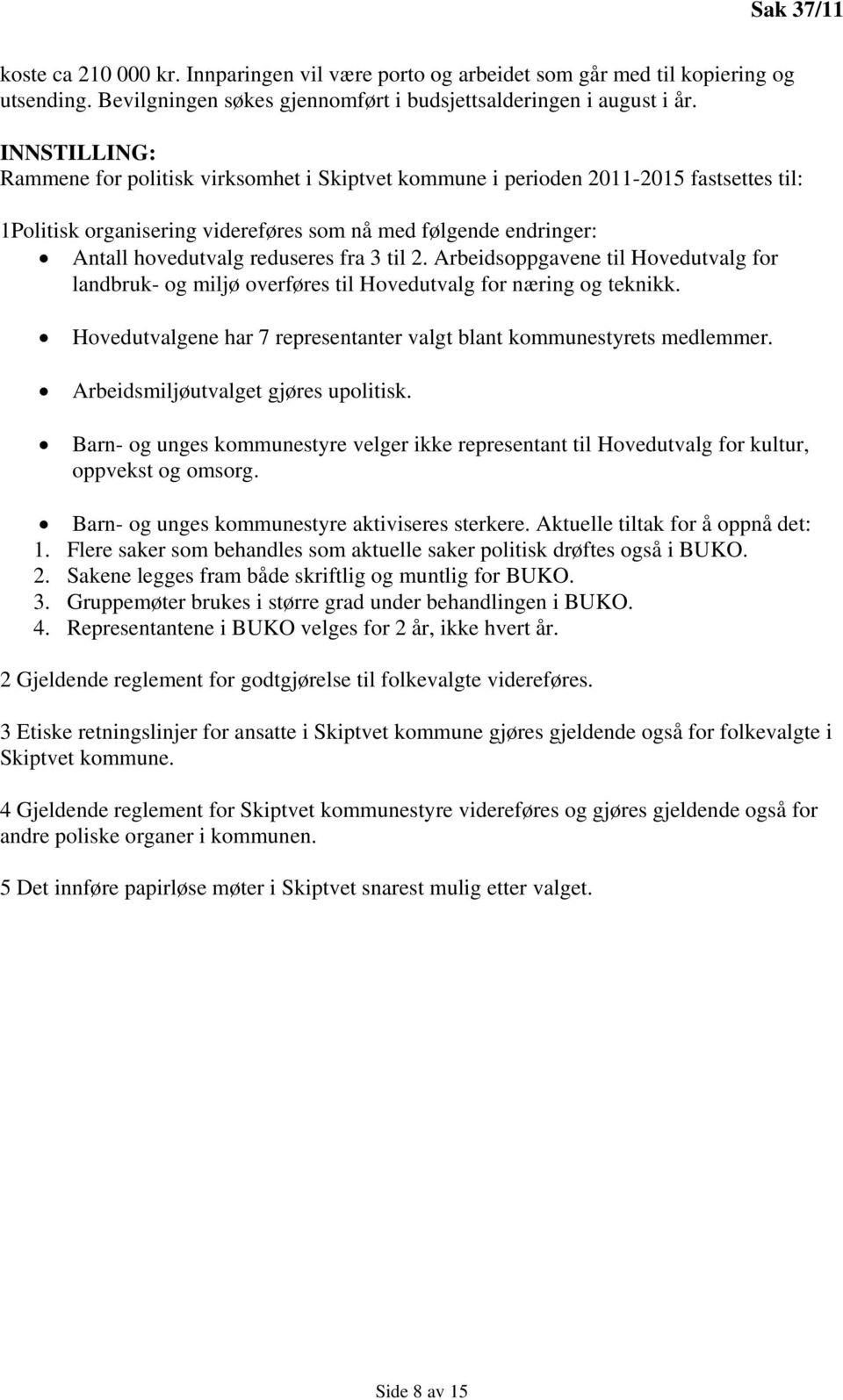 3 til 2. Arbeidsoppgavene til Hovedutvalg for landbruk- og miljø overføres til Hovedutvalg for næring og teknikk. Hovedutvalgene har 7 representanter valgt blant kommunestyrets medlemmer.