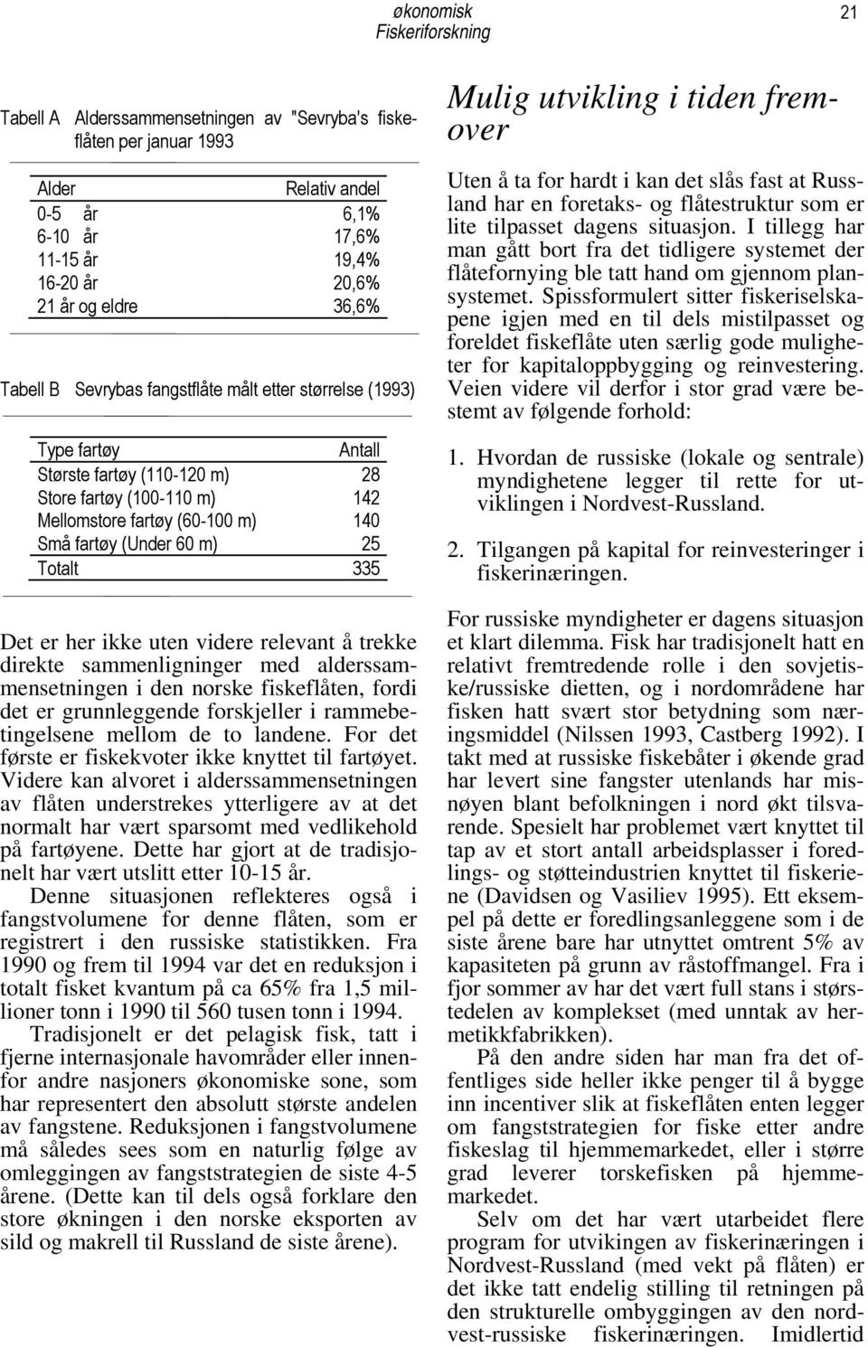 Det er her ikke uten videre relevant å trekke direkte sammenligninger med alderssammensetningen i den norske fiskeflåten, fordi det er grunnleggende forskjeller i rammebetingelsene mellom de to