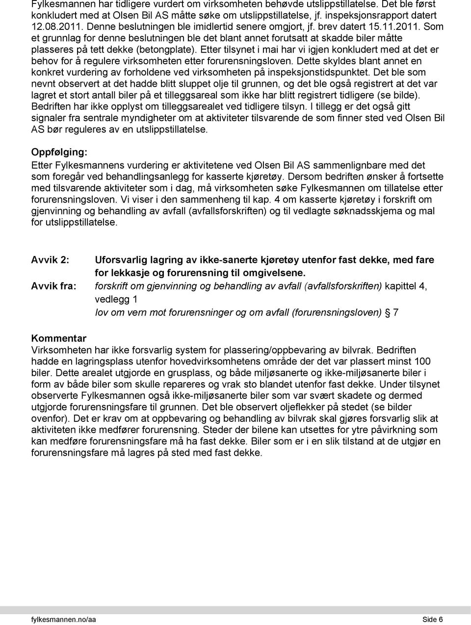 Som et grunnlag for denne beslutningen ble det blant annet forutsatt at skadde biler måtte plasseres på tett dekke (betongplate).