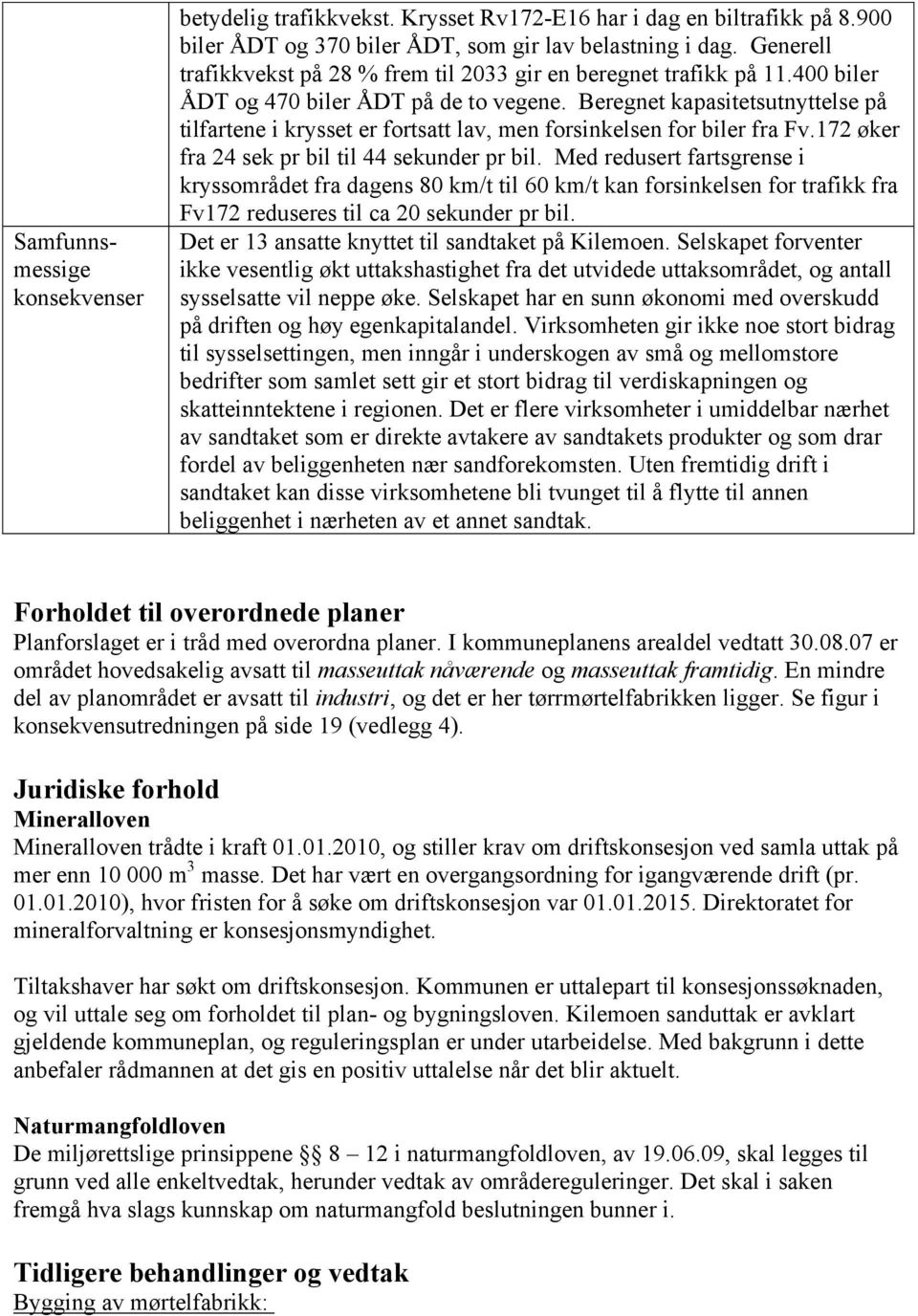 Beregnet kapasitetsutnyttelse på tilfartene i krysset er fortsatt lav, men forsinkelsen for biler fra Fv.172 øker fra 24 sek pr bil til 44 sekunder pr bil.