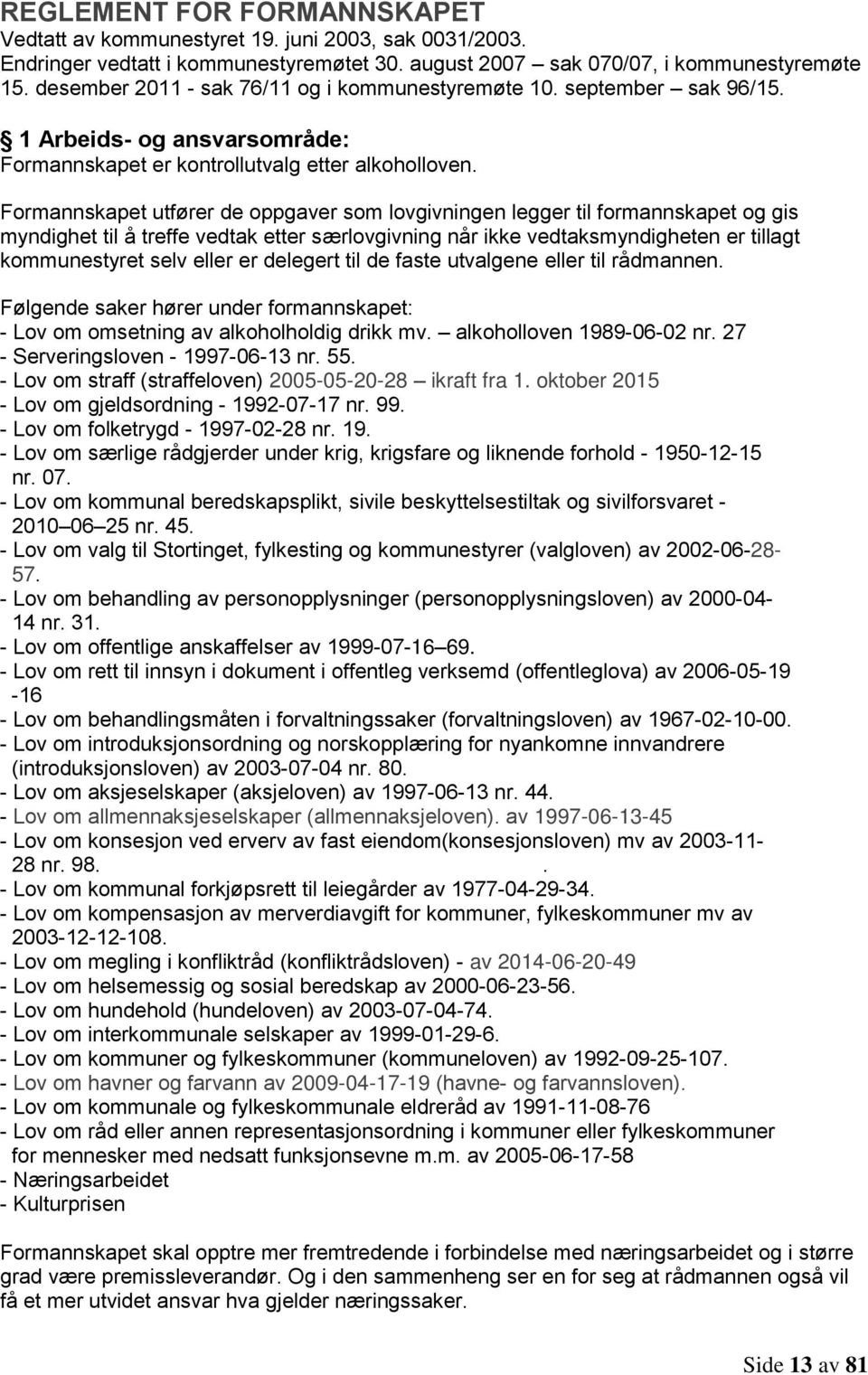 Formannskapet utfører de oppgaver som lovgivningen legger til formannskapet og gis myndighet til å treffe vedtak etter særlovgivning når ikke vedtaksmyndigheten er tillagt kommunestyret selv eller er