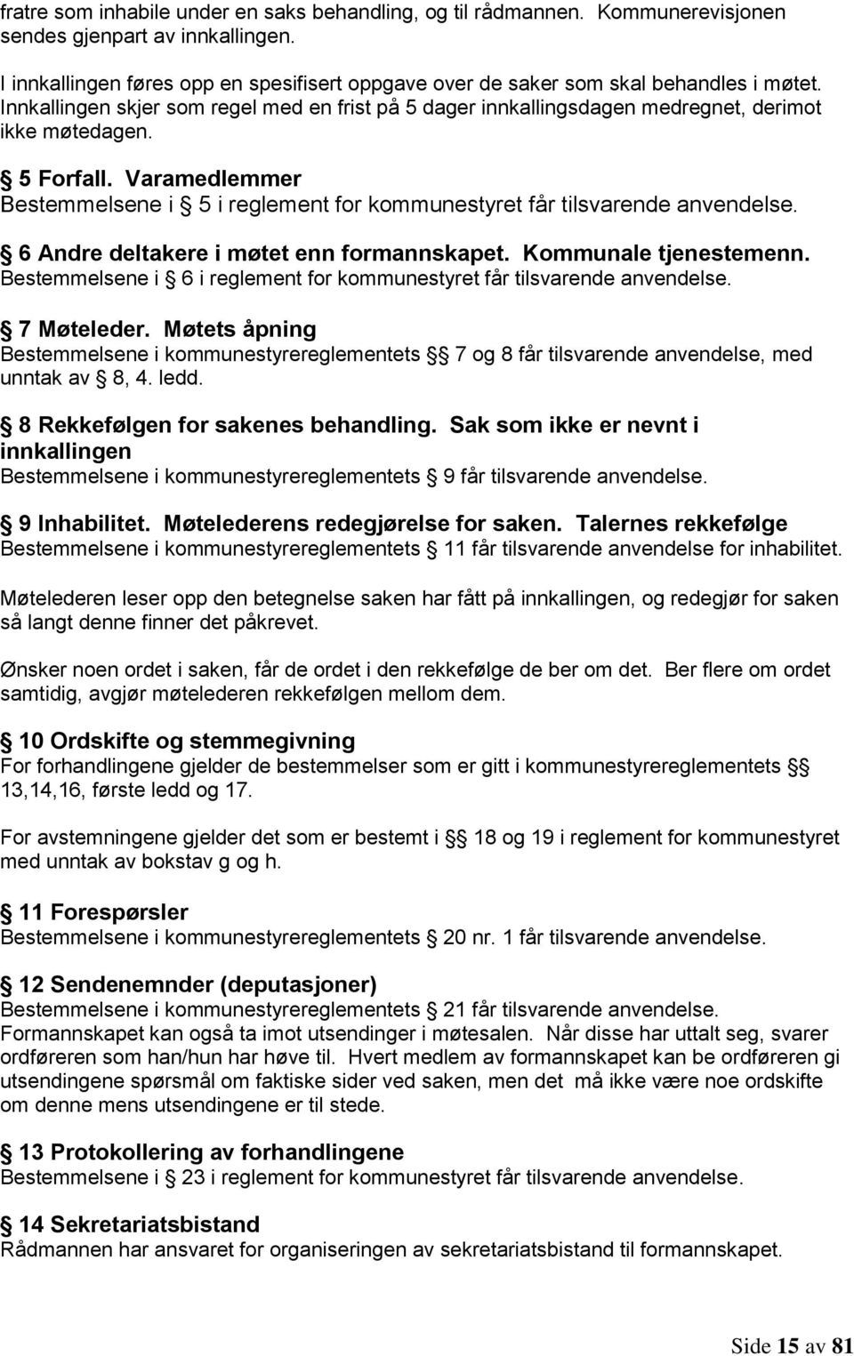 5 Forfall. Varamedlemmer Bestemmelsene i 5 i reglement for kommunestyret får tilsvarende anvendelse. 6 Andre deltakere i møtet enn formannskapet. Kommunale tjenestemenn.