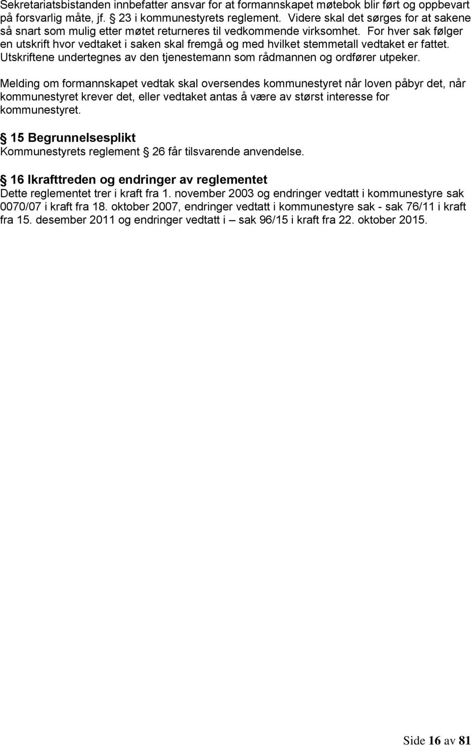 For hver sak følger en utskrift hvor vedtaket i saken skal fremgå og med hvilket stemmetall vedtaket er fattet. Utskriftene undertegnes av den tjenestemann som rådmannen og ordfører utpeker.