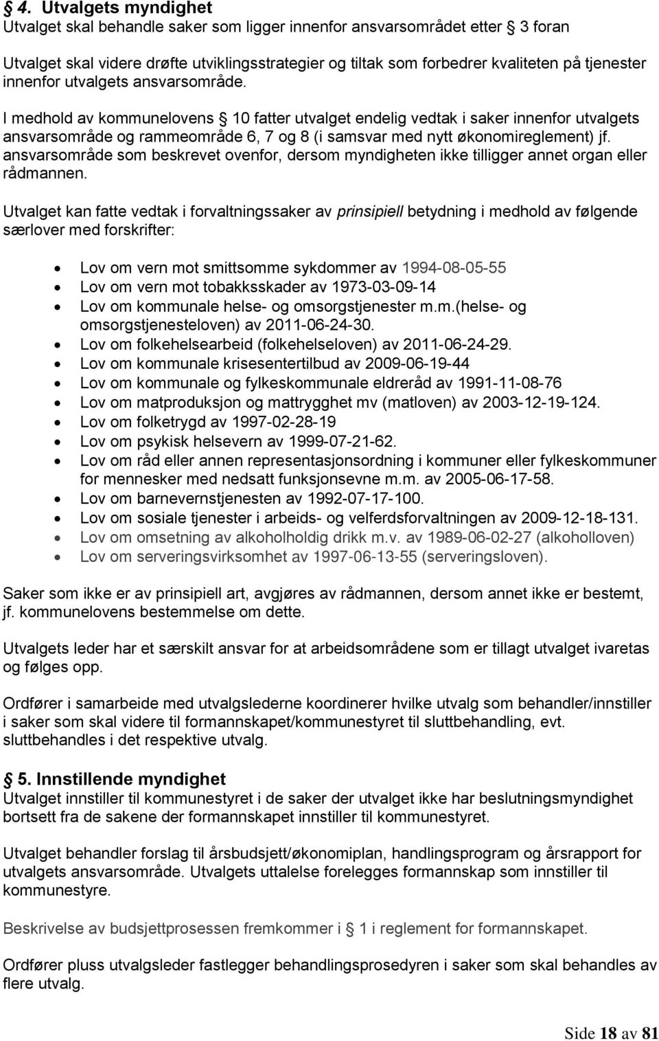 I medhold av kommunelovens 10 fatter utvalget endelig vedtak i saker innenfor utvalgets ansvarsområde og rammeområde 6, 7 og 8 (i samsvar med nytt økonomireglement) jf.