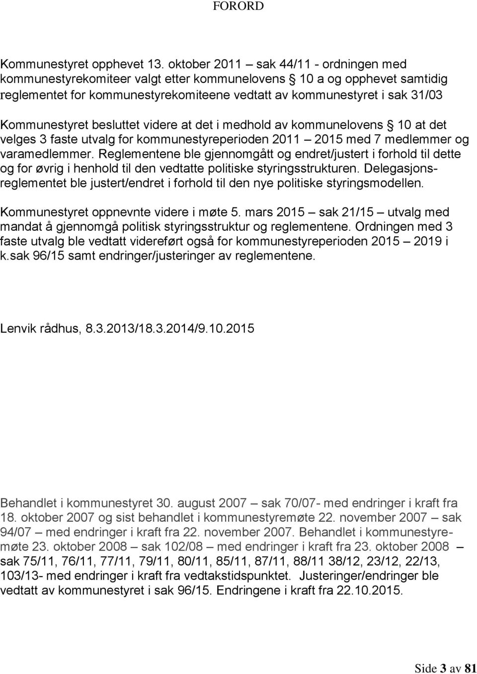 Kommunestyret besluttet videre at det i medhold av kommunelovens 10 at det velges 3 faste utvalg for kommunestyreperioden 2011 2015 med 7 medlemmer og varamedlemmer.