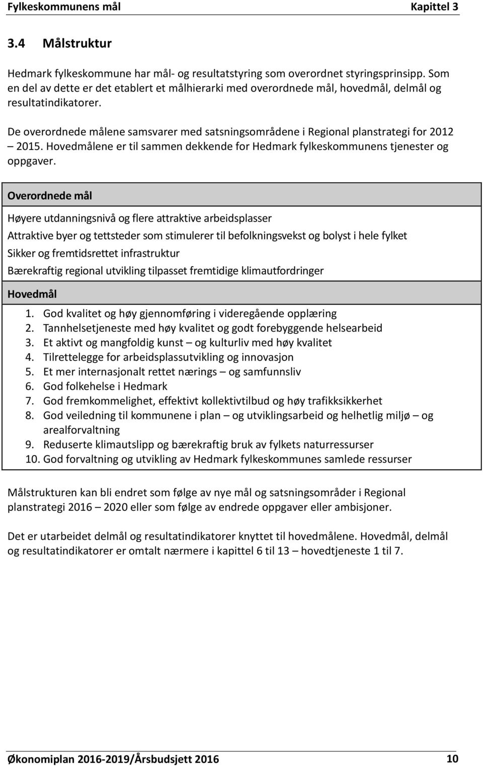 De overordnede målene samsvarer med satsningsområdene i Regional planstrategi for 2012 2015. Hovedmålene er til sammen dekkende for Hedmark fylkeskommunens tjenester og oppgaver.