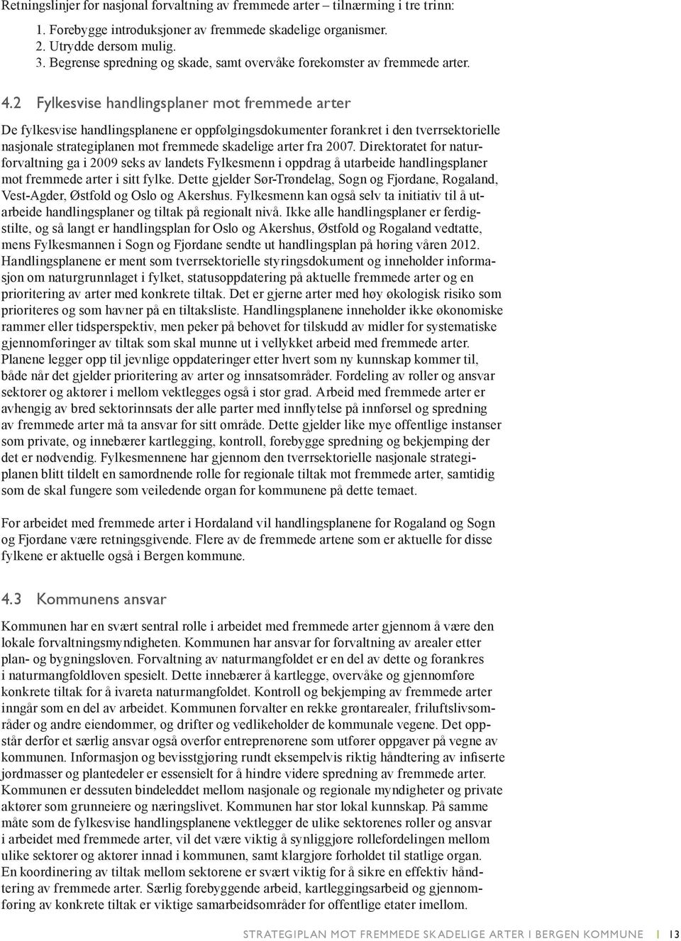 2 Fylkesvise handlingsplaner mot fremmede arter De fylkesvise handlingsplanene er oppfølgingsdokumenter forankret i den tverrsektorielle nasjonale strategiplanen mot fremmede skadelige arter fra 2007.