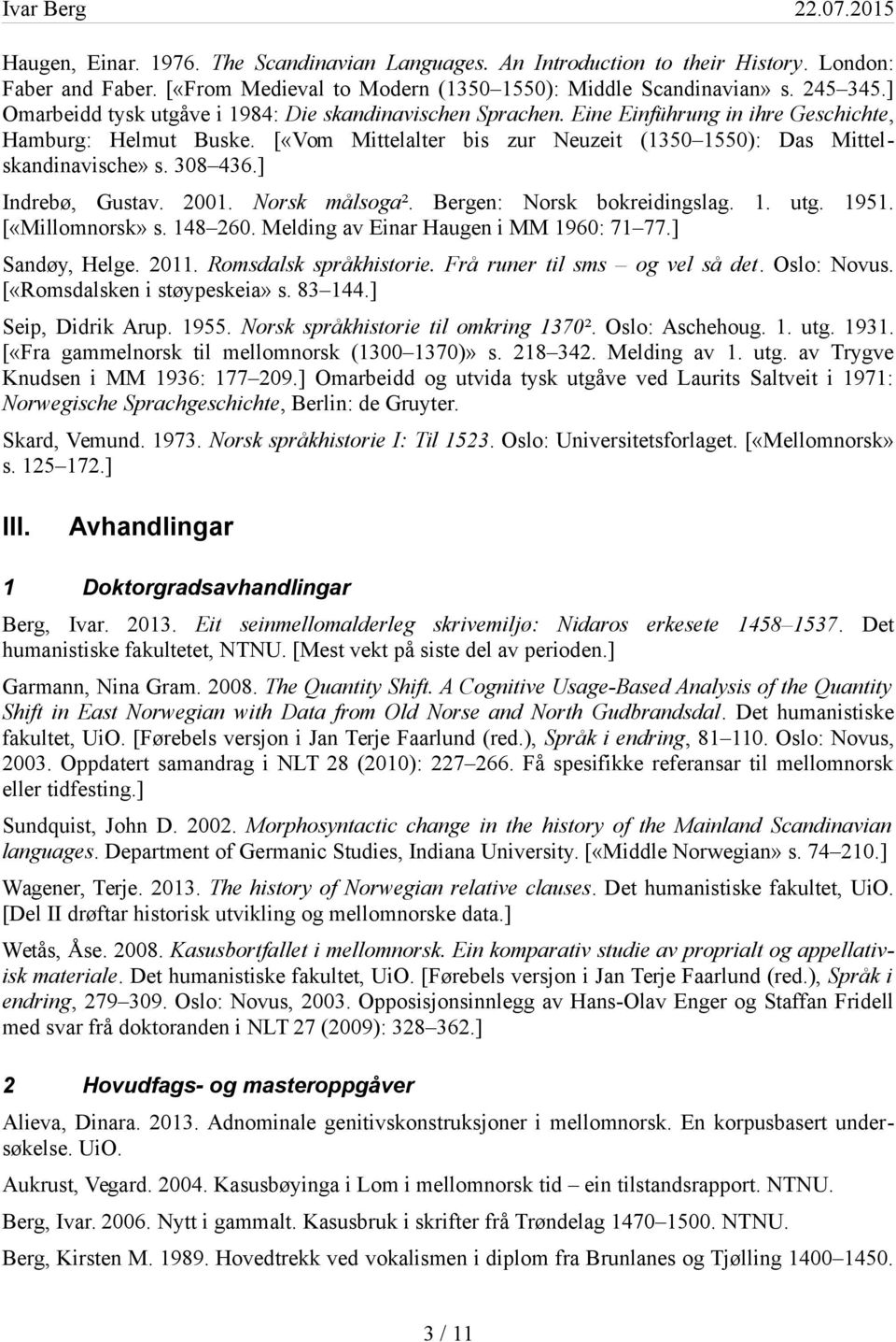308 436.] Indrebø, Gustav. 2001. Norsk målsoga². Bergen: Norsk bokreidingslag. 1. utg. 1951. [«Millomnorsk» s. 148 260. Melding av Einar Haugen i MM 1960: 71 77.] Sandøy, Helge. 2011.