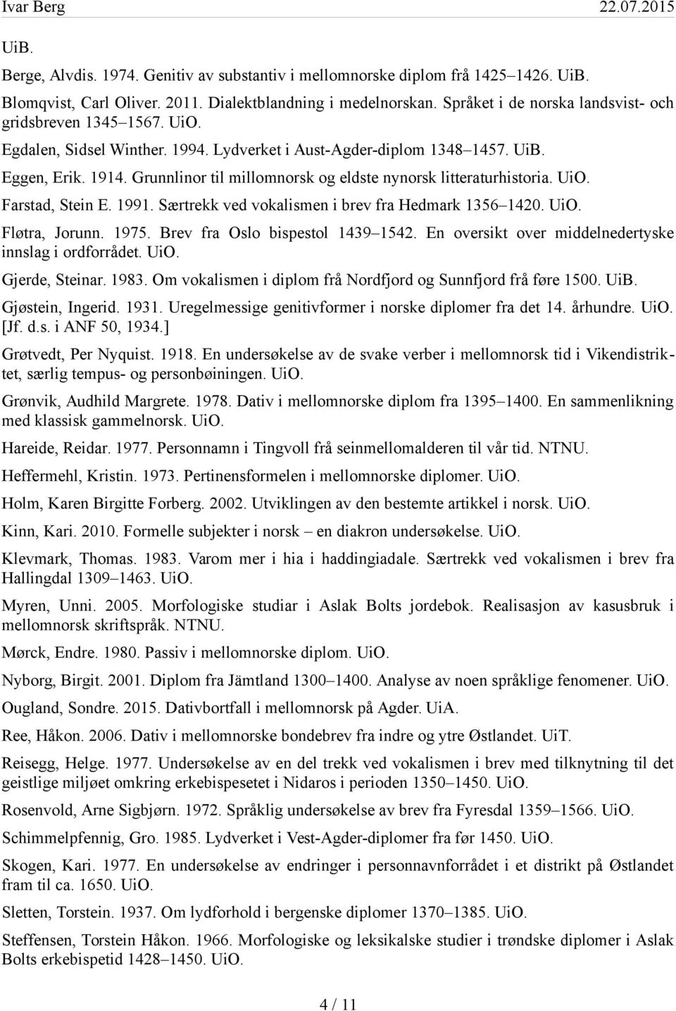 Grunnlinor til millomnorsk og eldste nynorsk litteraturhistoria. UiO. Farstad, Stein E. 1991. Særtrekk ved vokalismen i brev fra Hedmark 1356 1420. UiO. Fløtra, Jorunn. 1975.
