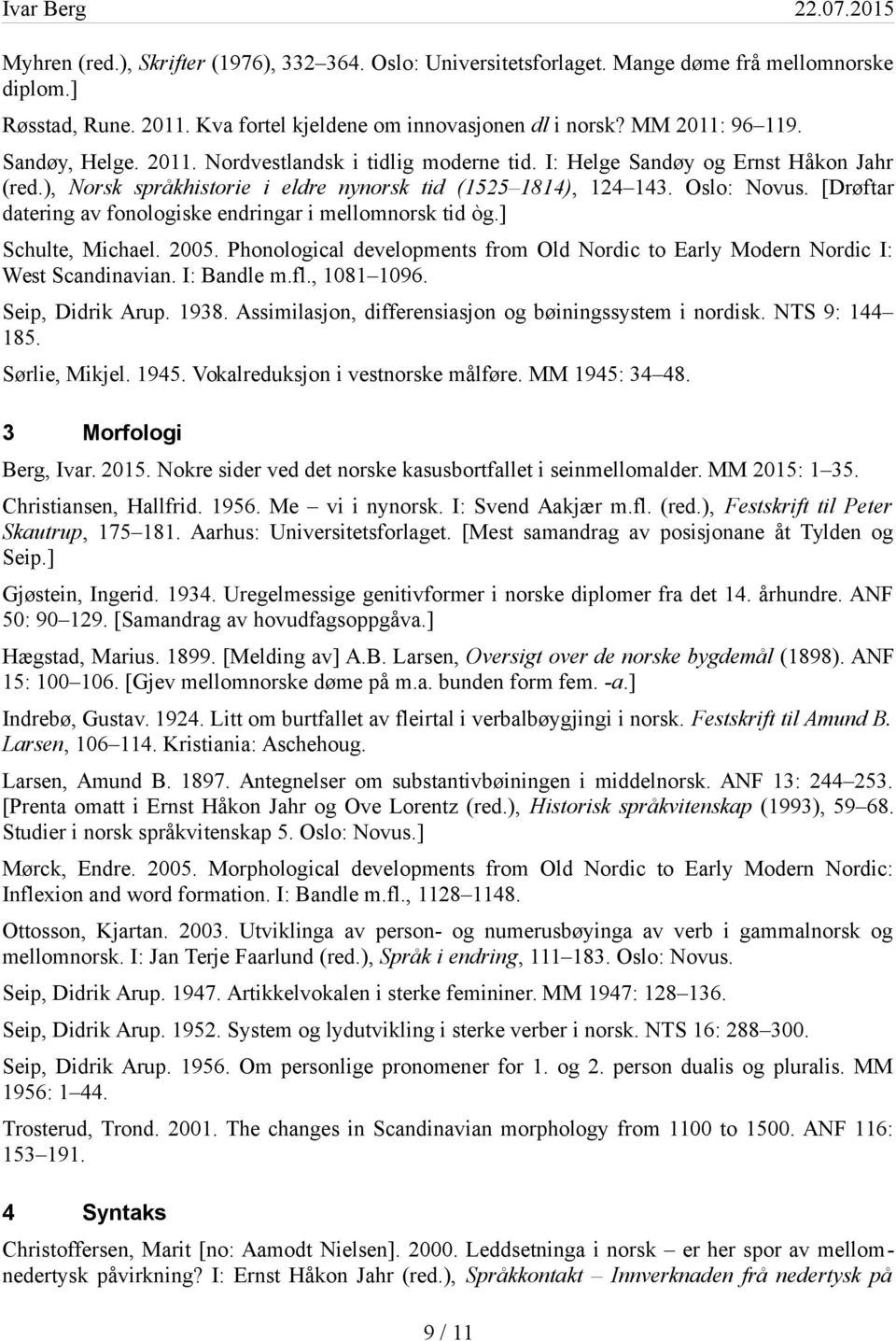 [Drøftar datering av fonologiske endringar i mellomnorsk tid òg.] Schulte, Michael. 2005. Phonological developments from Old Nordic to Early Modern Nordic I: West Scandinavian. I: Bandle m.fl.