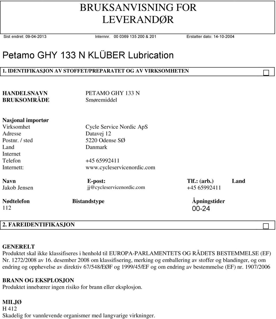 com +45 65992411 Nødtelefon Bistandstype Åpningstider 112 00-24 2. FAREIDENTIFIKASJON GENERELT Produktet skal ikke klassifiseres i henhold til EUROPA-PARLAMENTETS OG RÅDETS BESTEMMELSE (EF) Nr.