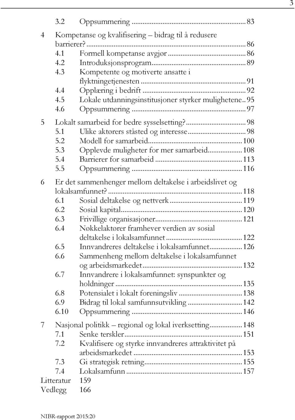 .. 97 5 Lokalt samarbeid for bedre sysselsetting?... 98 5.1 Ulike aktørers ståsted og interesse... 98 5.2 Modell for samarbeid... 100 5.3 Opplevde muligheter for mer samarbeid... 108 5.