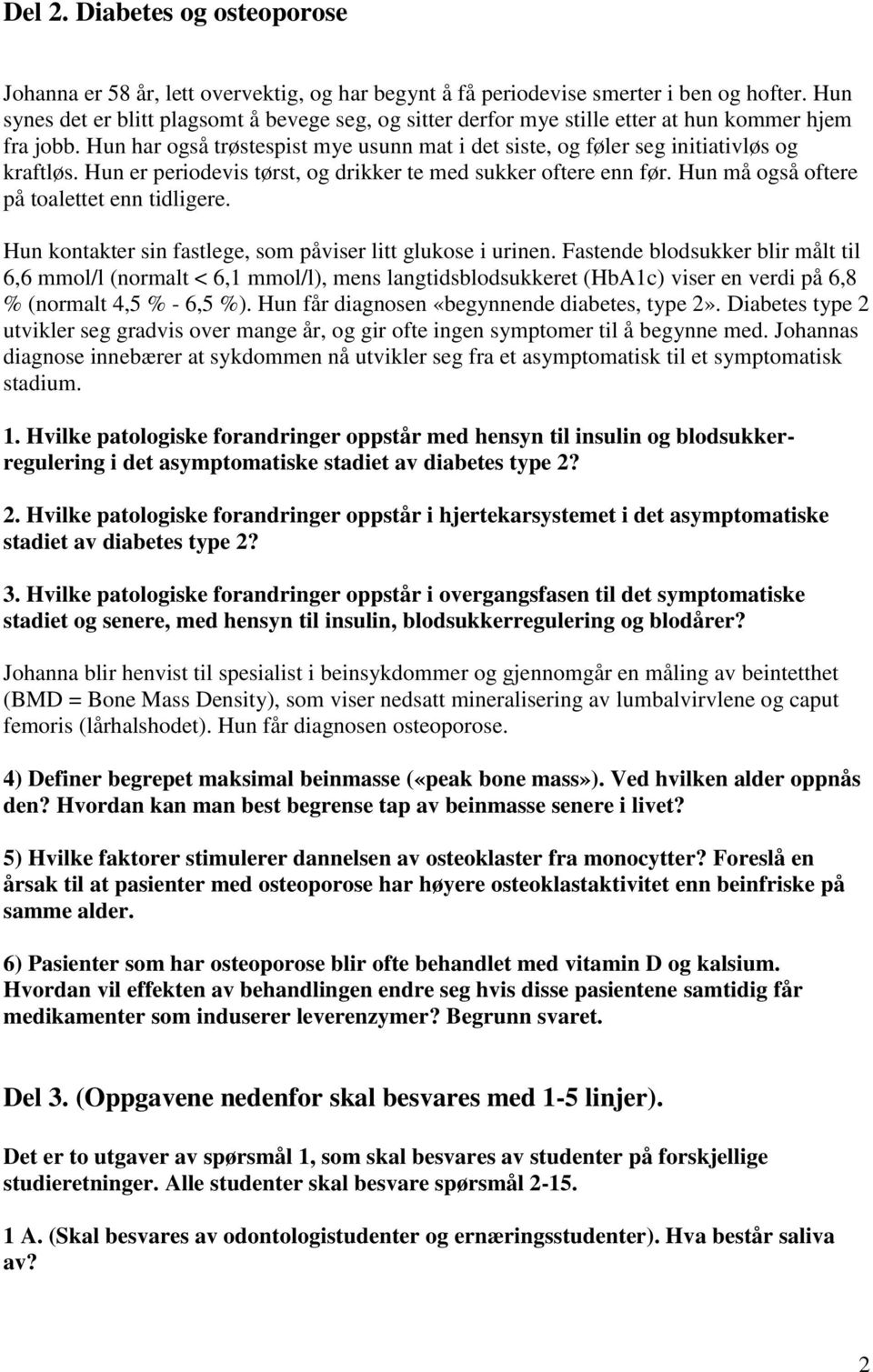 Hun er periodevis tørst, og drikker te med sukker oftere enn før. Hun må også oftere på toalettet enn tidligere. Hun kontakter sin fastlege, som påviser litt glukose i urinen.