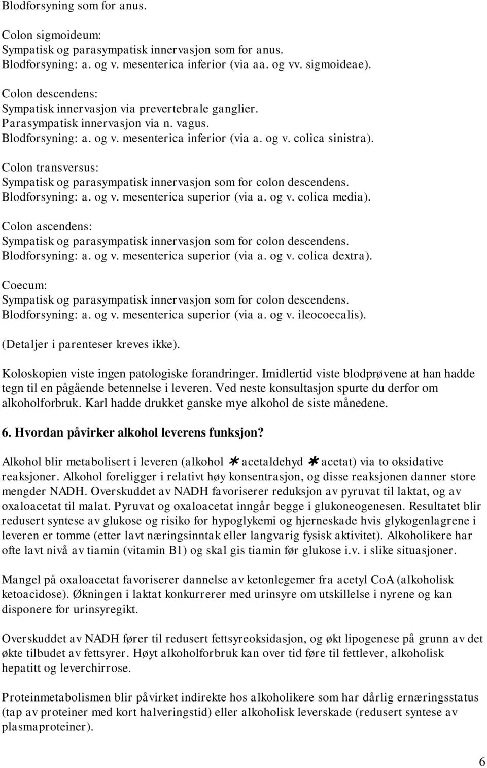 Colon transversus: Sympatisk og parasympatisk innervasjon som for colon descendens. Blodforsyning: a. og v. mesenterica superior (via a. og v. colica media).