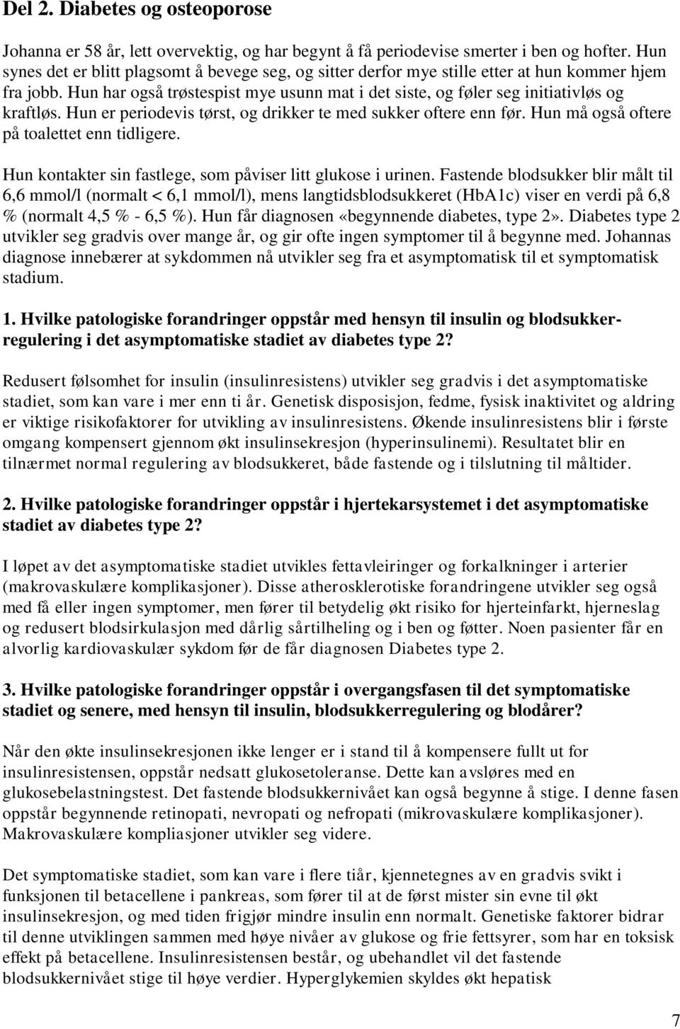 Hun er periodevis tørst, og drikker te med sukker oftere enn før. Hun må også oftere på toalettet enn tidligere. Hun kontakter sin fastlege, som påviser litt glukose i urinen.