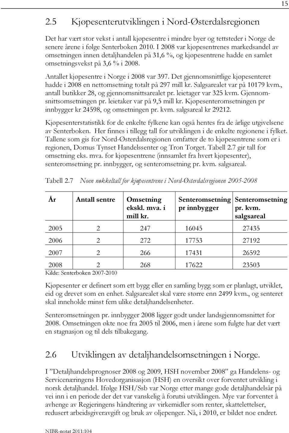 Det gjennomsnittlige kjøpesenteret hadde i 2008 en nettomsetning totalt på 297 mill kr. Salgsarealet var på 10179 kvm., antall butikker 28, og gjennomsnittsarealet pr. leietager var 325 kvm.