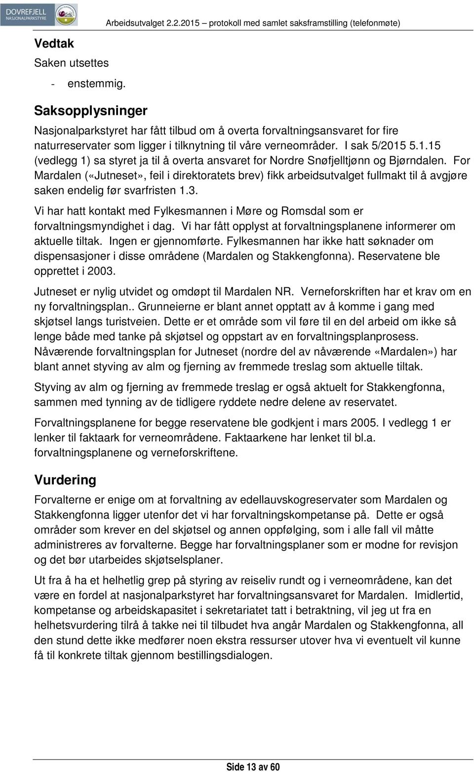 I sak 5/2015 5.1.15 (vedlegg 1) sa styret ja til å overta ansvaret for Nordre Snøfjelltjønn og Bjørndalen.