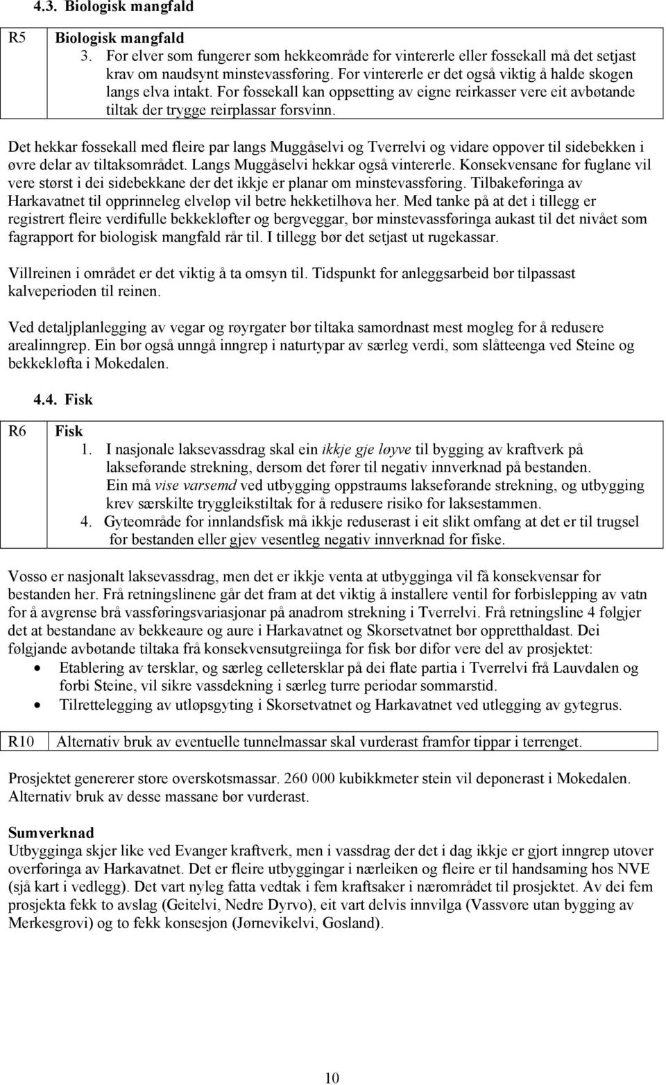 Det hekkar fossekall med fleire par langs Muggåselvi og Tverrelvi og vidare oppover til sidebekken i øvre delar av tiltaksområdet. Langs Muggåselvi hekkar også vintererle.