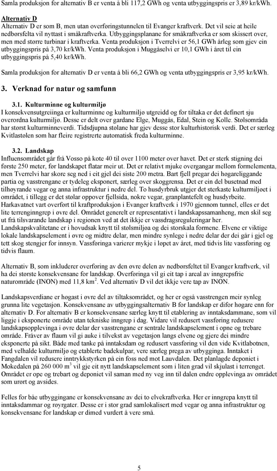 Venta produksjon i Tverrelvi er 56,1 GWh årleg som gjev ein utbyggingspris på 3,70 kr/kwh. Venta produksjon i Muggåselvi er 10,1 GWh i året til ein utbyggingspris på 5,40 kr/kwh.