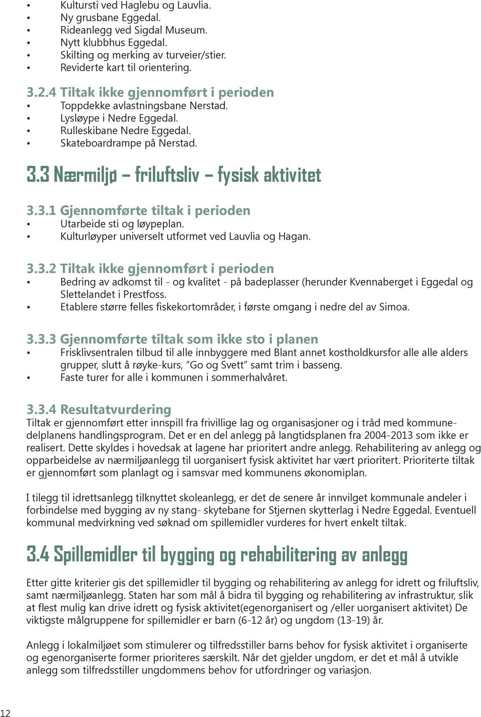 3 Nærmiljø friluftsliv fysisk aktivitet 3.3.1 Gjennomførte tiltak i perioden Utarbeide sti og løypeplan. Kulturløyper universelt utformet ved Lauvlia og Hagan. 3.3.2 Tiltak ikke gjennomført i perioden Bedring av adkomst til - og kvalitet - på badeplasser (herunder Kvennaberget i Eggedal og Slettelandet i Prestfoss.