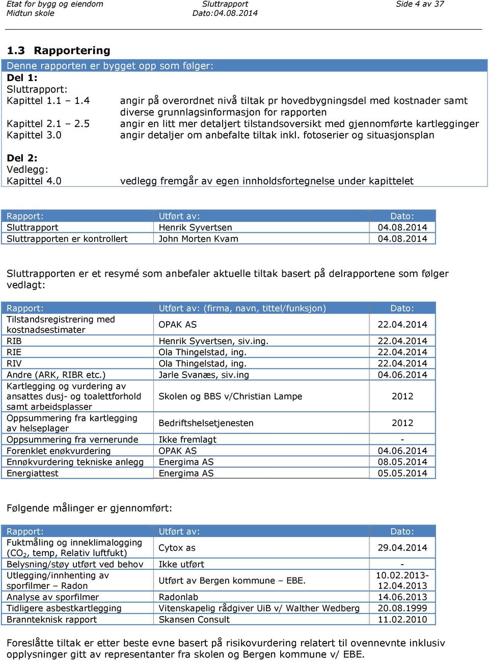 5 angir en litt mer detaljert tilstandsoversikt med gjennomførte kartlegginger Kapittel 3.0 angir detaljer om anbefalte tiltak inkl. fotoserier og situasjonsplan Del 2: Vedlegg: Kapittel 4.