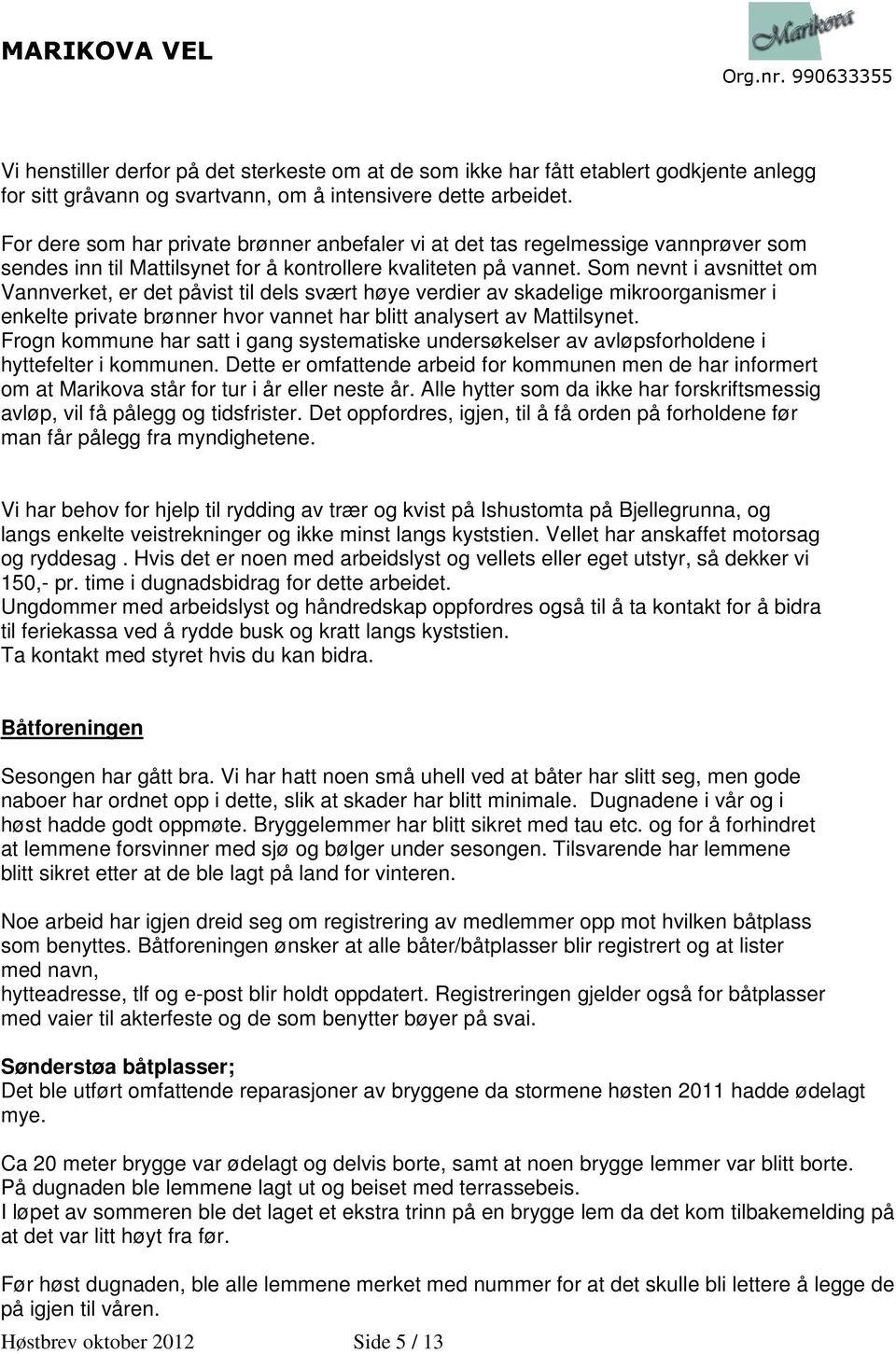 Som nevnt i avsnittet om Vannverket, er det påvist til dels svært høye verdier av skadelige mikroorganismer rganismer i enkelte private brønner hvor vannet har blitt analysert av Mattilsynet.