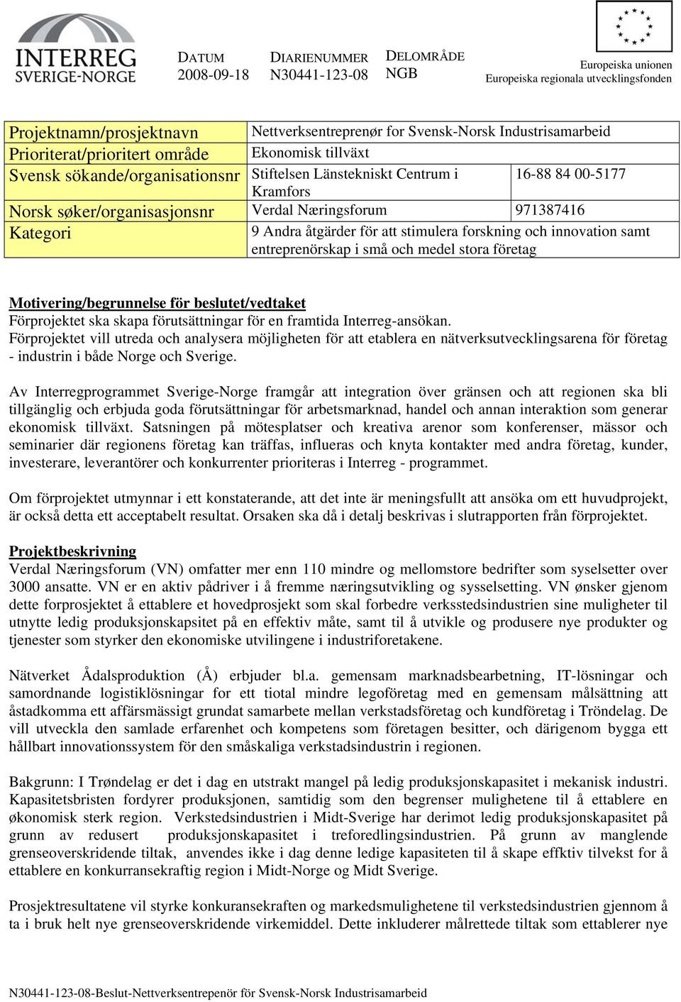 Kategori 9 Andra åtgärder för att stimulera forskning och innovation samt entreprenörskap i små och medel stora företag Motivering/begrunnelse för beslutet/vedtaket Förprojektet ska skapa