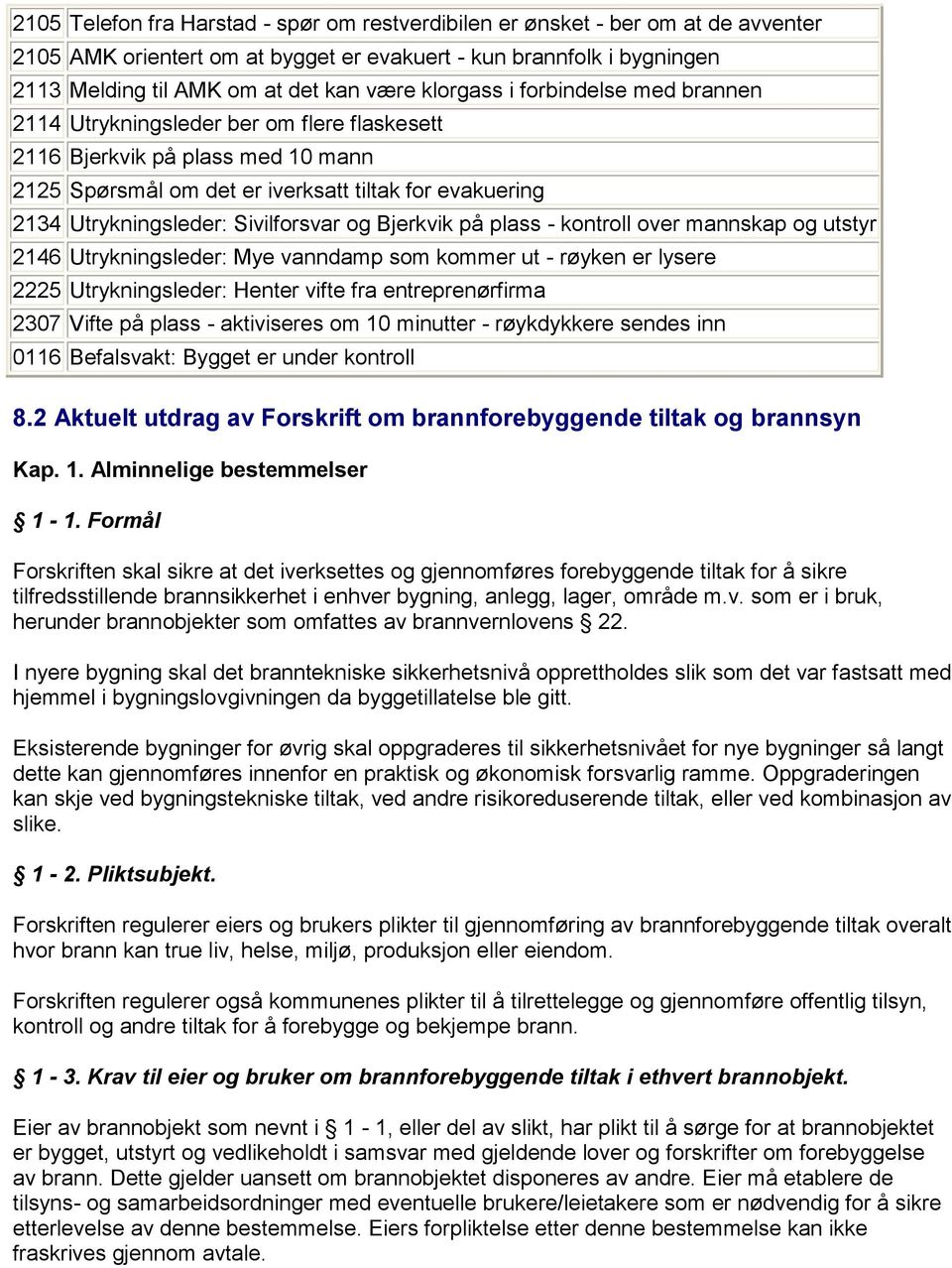 Sivilforsvar og Bjerkvik på plass - kontroll over mannskap og utstyr 2146 Utrykningsleder: Mye vanndamp som kommer ut - røyken er lysere 2225 Utrykningsleder: Henter vifte fra entreprenørfirma 2307