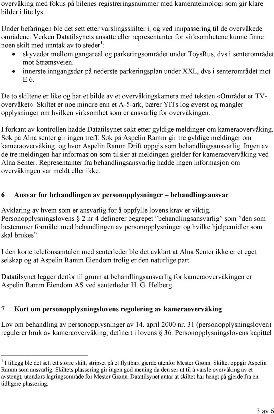 Verken Datatilsynets ansatte eller representanter for virksomhetene kunne finne noen skilt med unntak av to steder 1 : skyvedør mellom gangareal og parkeringsområdet under ToysRus, dvs i