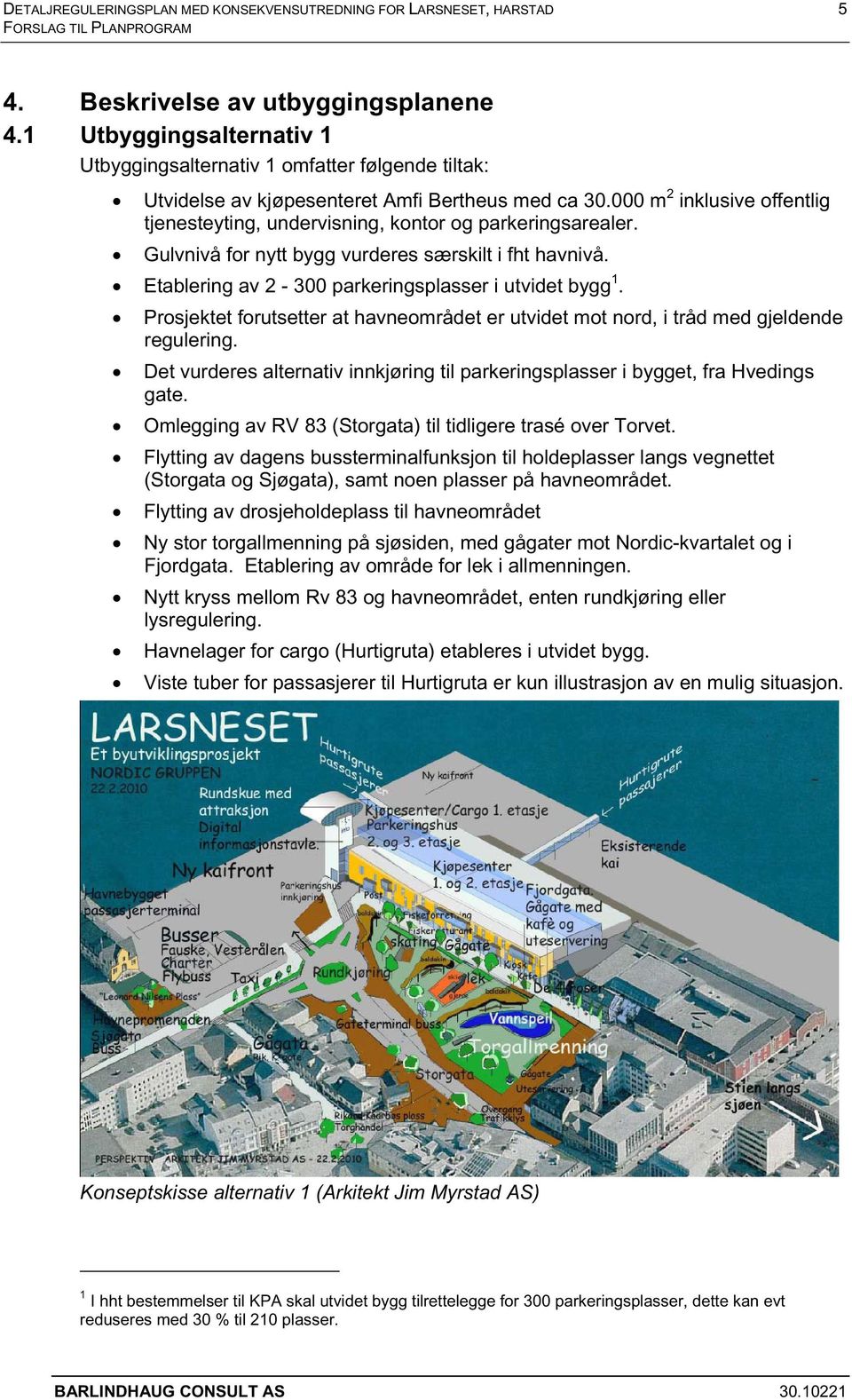 000 m 2 inklusive offentlig tjenesteyting, undervisning, kontor og parkeringsarealer. Gulvnivå for nytt bygg vurderes særskilt i fht havnivå. Etablering av 2-300 parkeringsplasser i utvidet bygg 1.