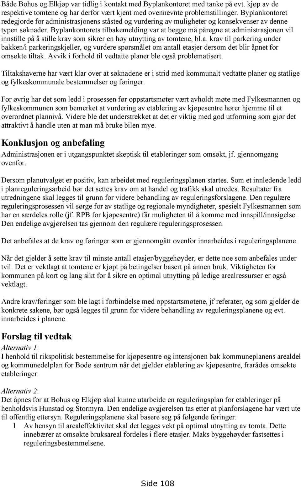 Byplankontorets tilbakemelding var at begge må påregne at administrasjonen vil innstille på å stille krav som sikrer en høy utnytting av tomtene, bl.a. krav til parkering under bakken/i parkeringskjeller, og vurdere spørsmålet om antall etasjer dersom det blir åpnet for omsøkte tiltak.