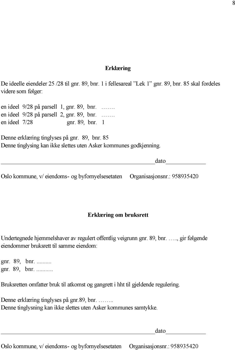 Erklæring om bruksrett Undertegnede hjemmelshaver av regulert offentlig veigrunn gnr. 89, bnr..., gir følgende eiendommer bruksrett til samme eiendom: gnr. 89, bnr.... gnr. 89, bnr.... Bruksretten omfatter bruk til atkomst og gangrett i hht til gjeldende regulering.