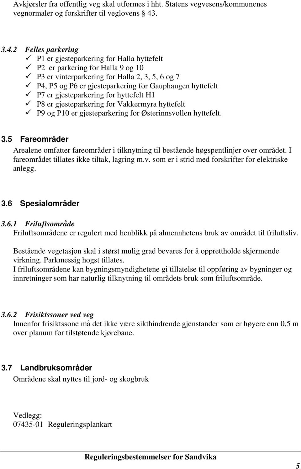 2 Felles parkering P1 er gjesteparkering for Halla hyttefelt P2 er parkering for Halla 9 og 10 P3 er vinterparkering for Halla 2, 3, 5, 6 og 7 P4, P5 og P6 er gjesteparkering for Gauphaugen hyttefelt