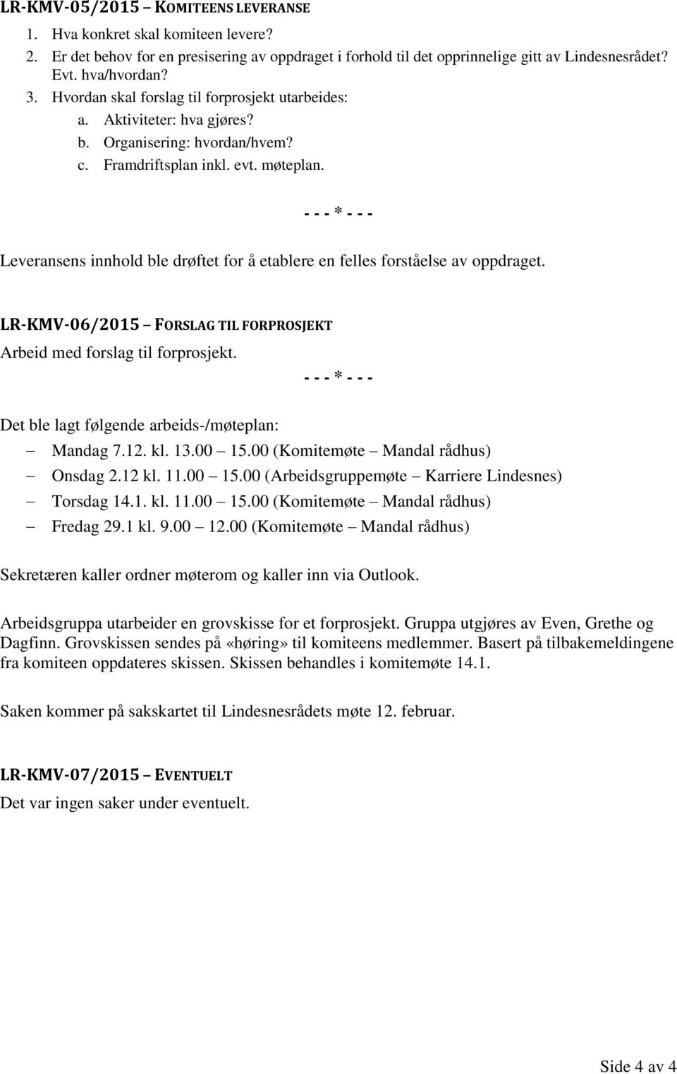 - - - * - - - Leveransens innhold ble drøftet for å etablere en felles forståelse av oppdraget. LR-KMV-06/2015 FORSLAG TIL FORPROSJEKT Arbeid med forslag til forprosjekt.