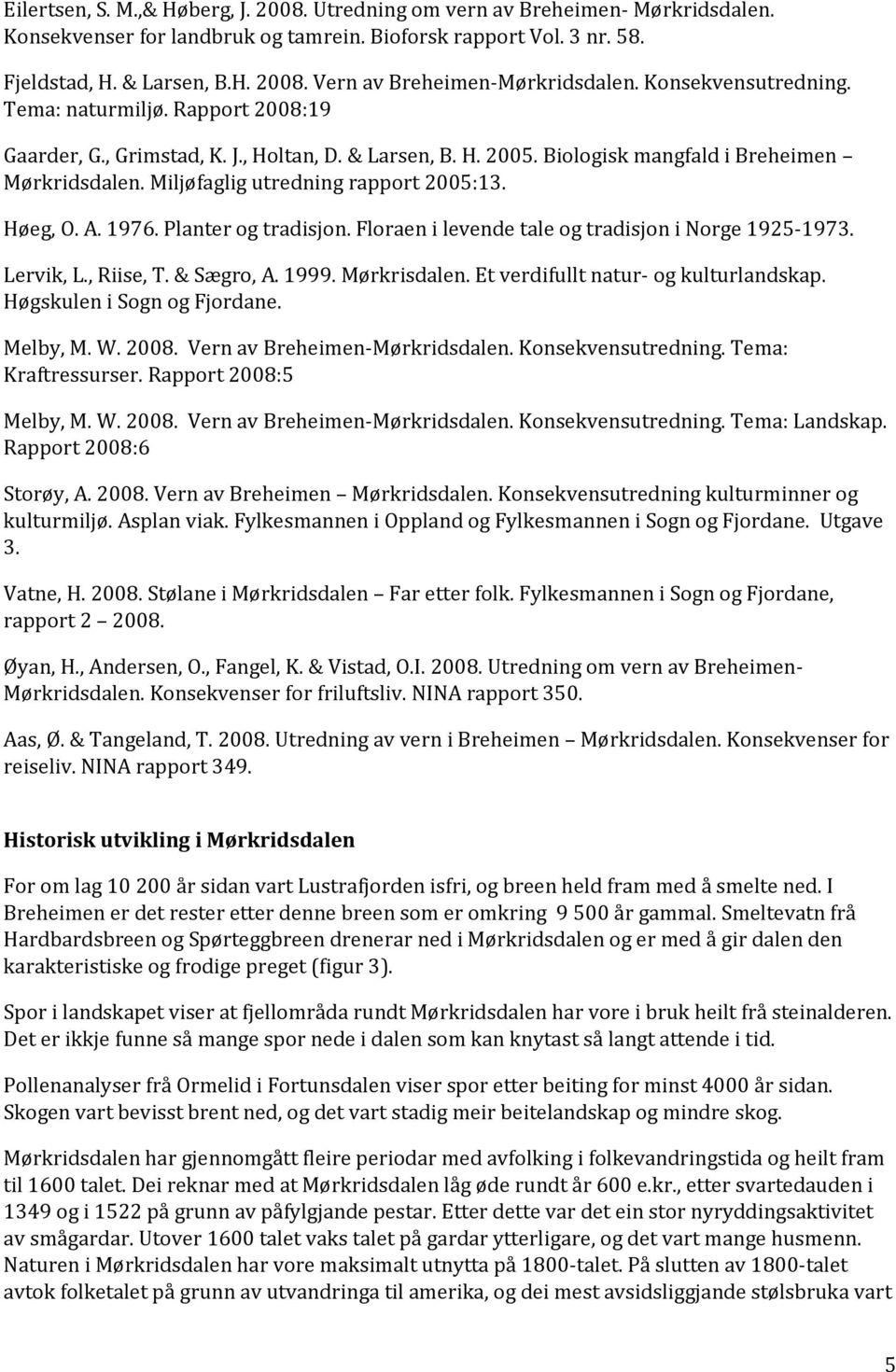 Miljøfaglig utredning rapport 2005:13. Høeg, O. A. 1976. Planter og tradisjon. Floraen i levende tale og tradisjon i Norge 1925-1973. Lervik, L., Riise, T. & Sægro, A. 1999. Mørkrisdalen.