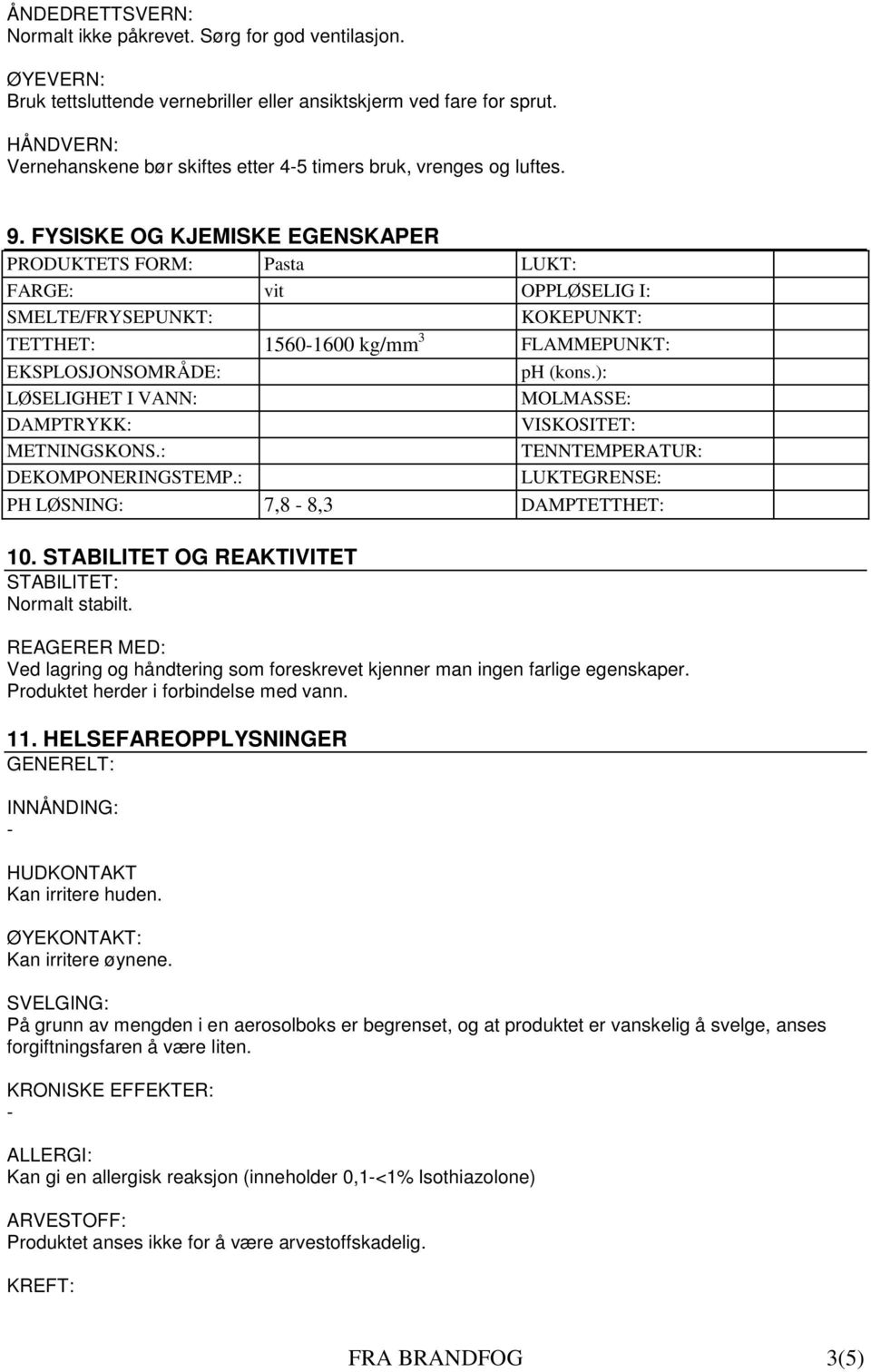 FYSISKE OG KJEMISKE EGENSKAPER PRODUKTETS FORM: Pasta LUKT: FARGE: vit OPPLØSELIG I: SMELTE/FRYSEPUNKT: KOKEPUNKT: TETTHET: 15601600 kg/mm 3 FLAMMEPUNKT: EKSPLOSJONSOMRÅDE: LØSELIGHET I VANN: