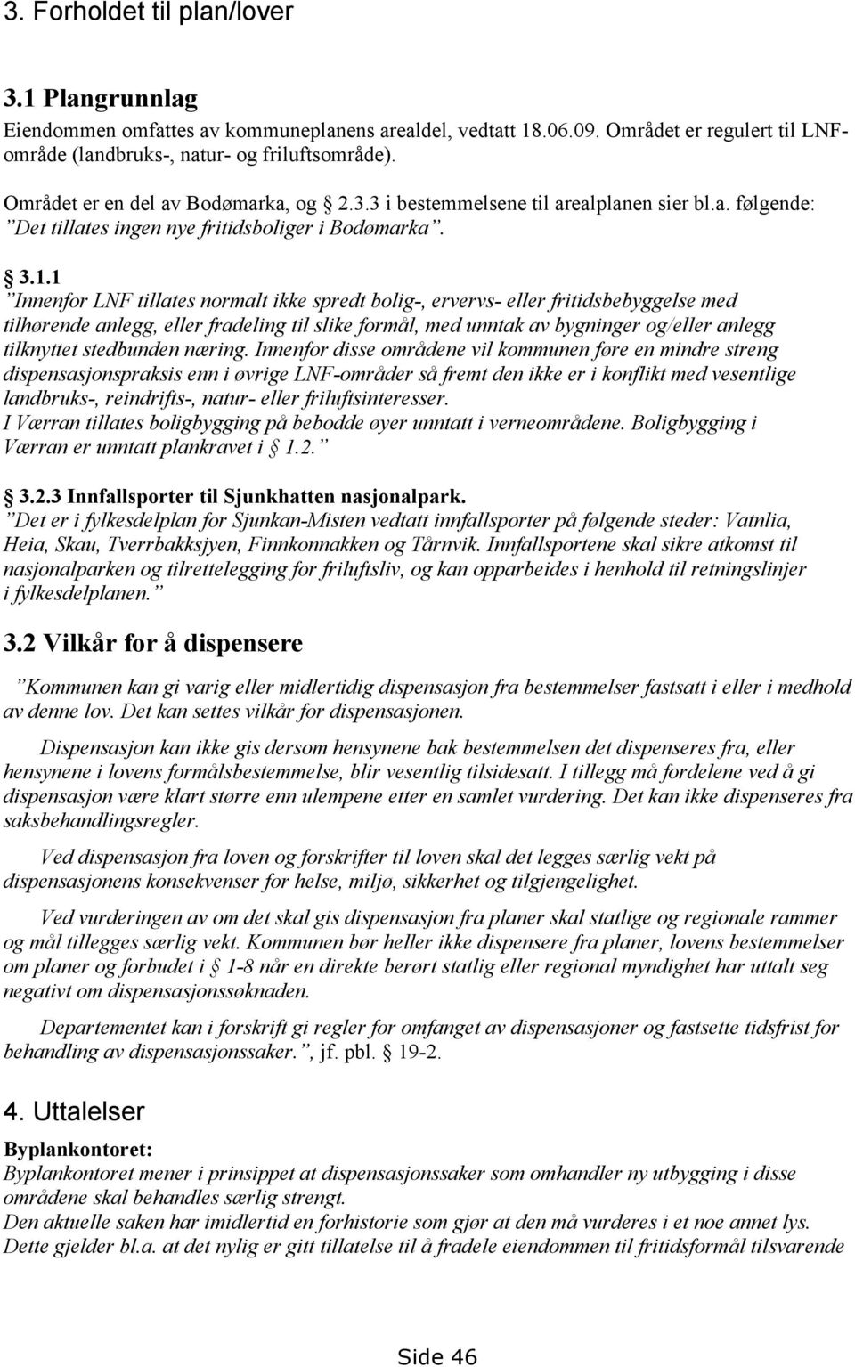 1 Innenfor LNF tillates normalt ikke spredt bolig-, ervervs- eller fritidsbebyggelse med tilhørende anlegg, eller fradeling til slike formål, med unntak av bygninger og/eller anlegg tilknyttet