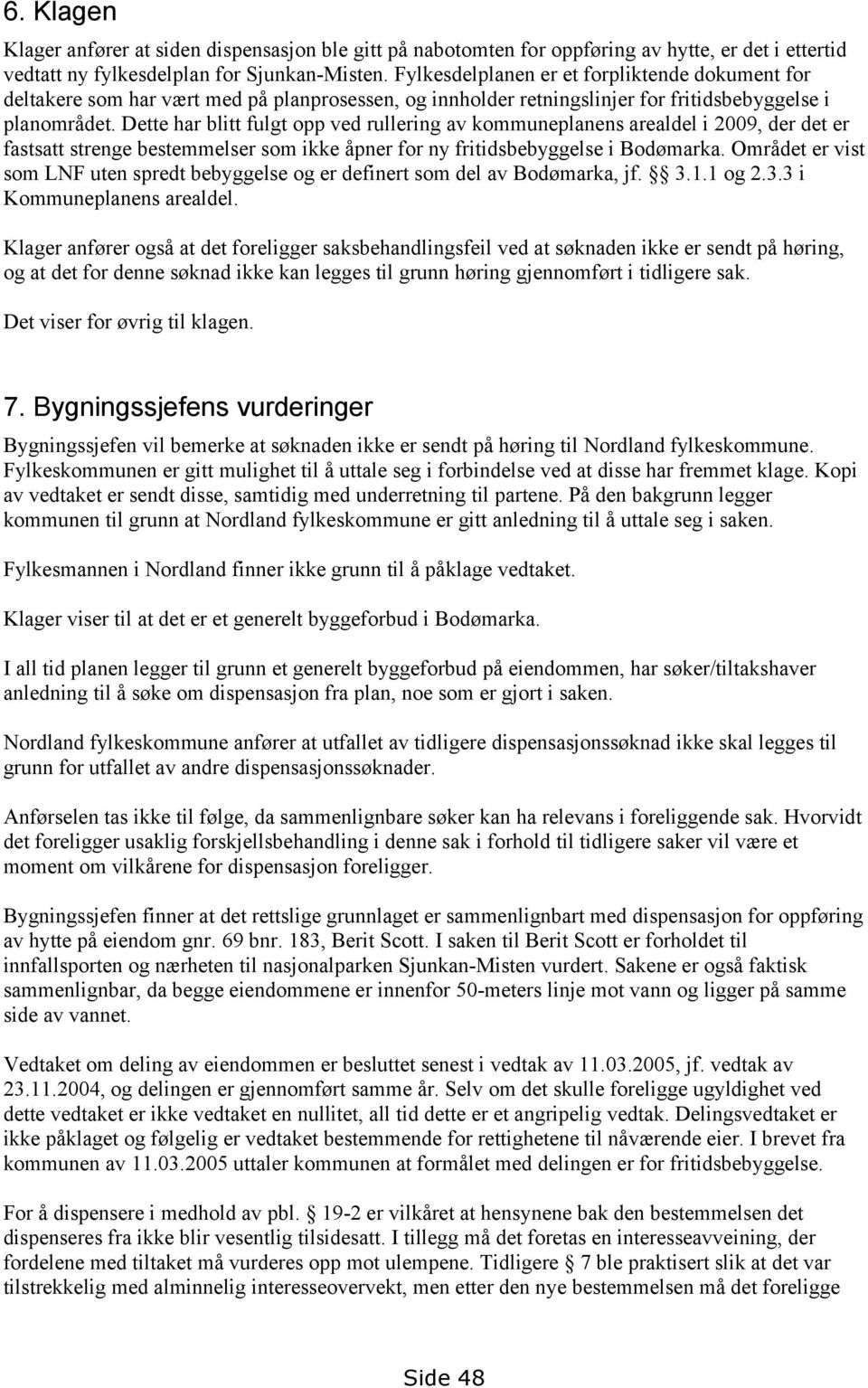 Dette har blitt fulgt opp ved rullering av kommuneplanens arealdel i 2009, der det er fastsatt strenge bestemmelser som ikke åpner for ny fritidsbebyggelse i Bodømarka.