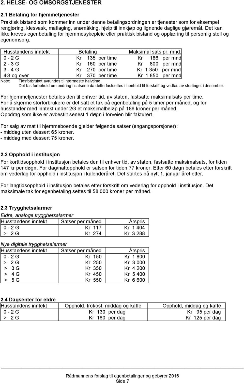 daglige gjøremål. Det kan ikke kreves egenbetaling for hjemmesykepleie eller praktisk bistand og opplæring til personlig stell og egenomsorg. Husstandens inntekt Betaling Maksimal sats pr. mnd.