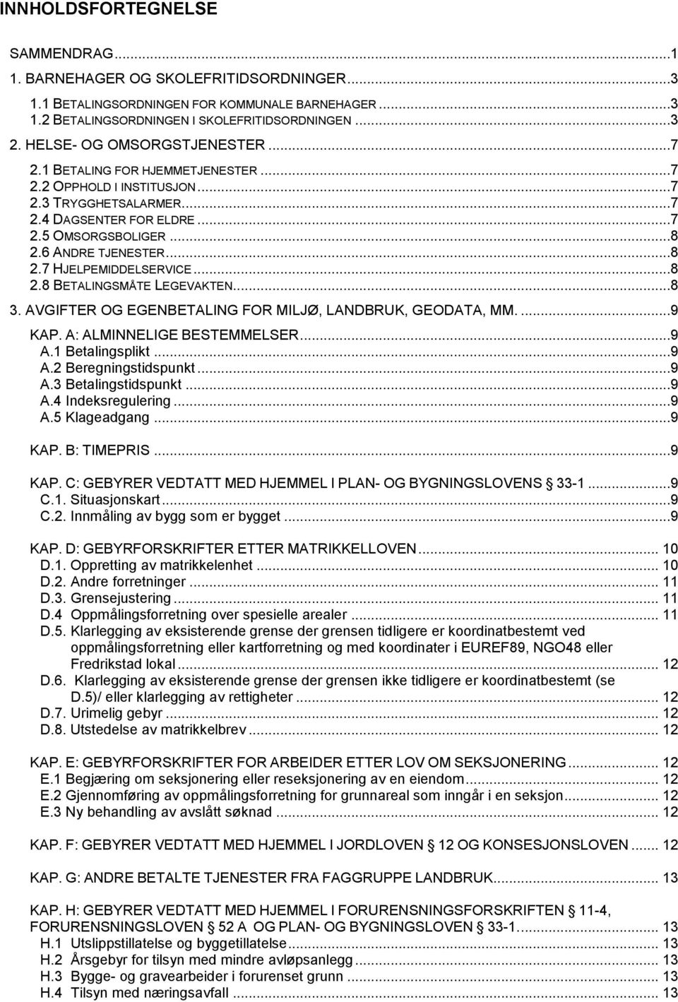 ..8 2.8 BETALINGSMÅTE LEGEVAKTEN...8 3. AVGIFTER OG EGENBETALING FOR MILJØ, LANDBRUK, GEODATA, MM....9 KAP. A: ALMINNELIGE BESTEMMELSER...9 A.1 Betalingsplikt...9 A.2 Beregningstidspunkt...9 A.3 Betalingstidspunkt.