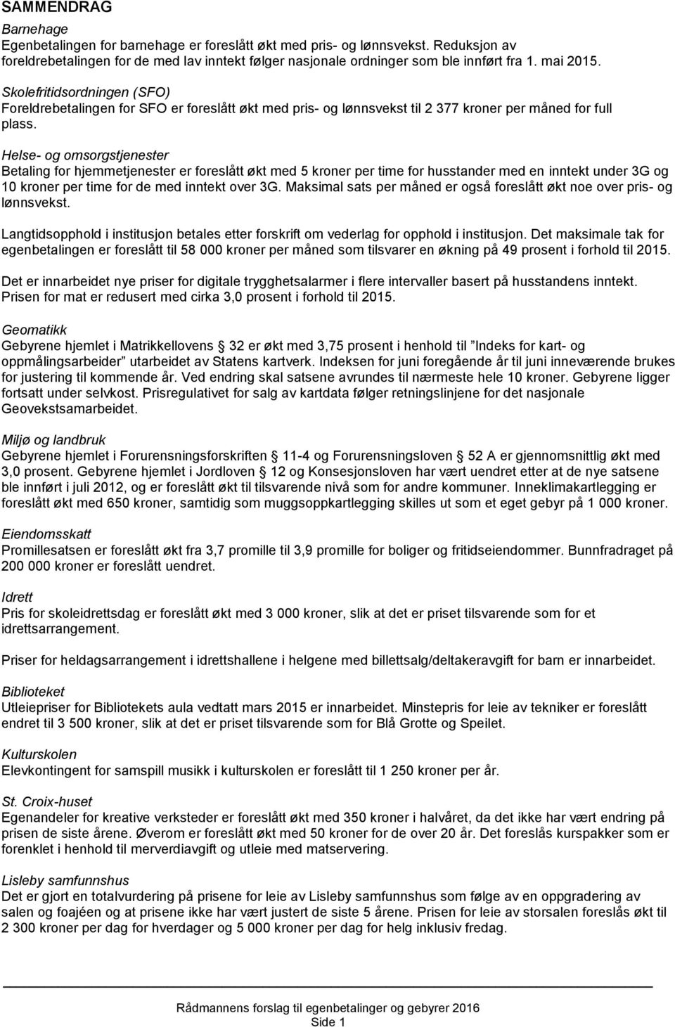 Helse- og omsorgstjenester Betaling for hjemmetjenester er foreslått økt med 5 kroner per time for husstander med en inntekt under 3G og 10 kroner per time for de med inntekt over 3G.