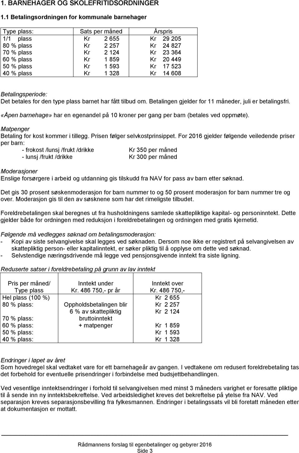 50 % plass Kr 1 593 Kr 17 523 40 % plass Kr 1 328 Kr 14 608 Betalingsperiode: Det betales for den type plass barnet har fått tilbud om. Betalingen gjelder for 11 måneder, juli er betalingsfri.