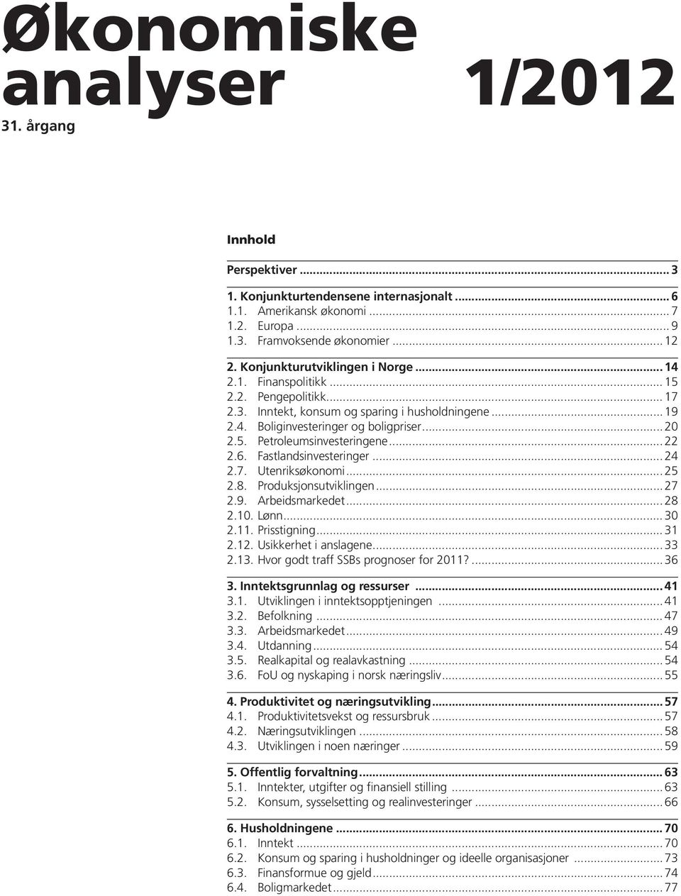 .. 22 2.6. Fastlandsinvesteringer... 24 2.7. Utenriksøkonomi... 25 2.8. Produksjonsutviklingen... 27 2.9. Arbeidsmarkedet... 28 2.10. Lønn... 30 2.11. Prisstigning... 31 2.12. Usikkerhet i anslagene.