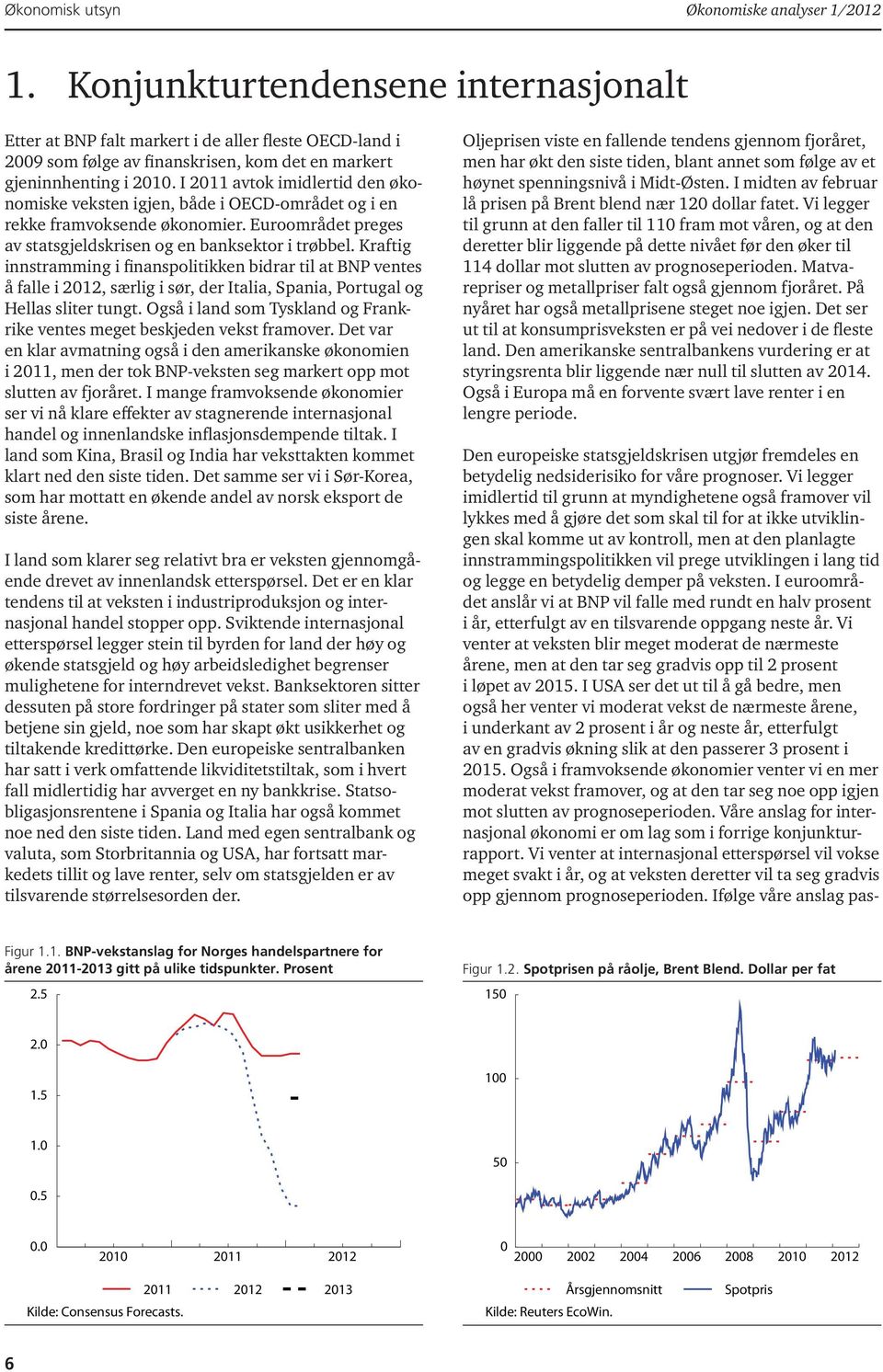 I 2011 avtok imidlertid den økonomiske veksten igjen, både i OECD-området og i en rekke framvoksende økonomier. Euroområdet preges av statsgjeldskrisen og en banksektor i trøbbel.