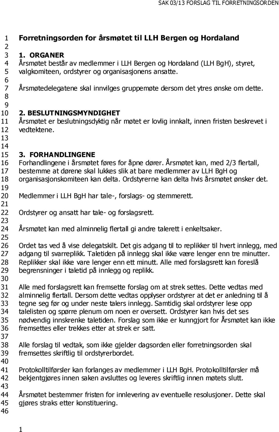 Årsmøtedelegatene skal innvilges gruppemøte dersom det ytres ønske om dette. 2. BESLUTNINGSMYNDIGHET Årsmøtet er beslutningsdyktig når møtet er lovlig innkalt, innen fristen beskrevet i vedtektene. 3.