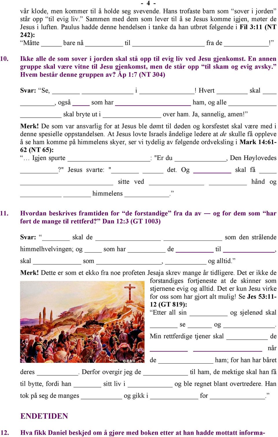 En annen gruppe skal være vitne til Jesu gjenkomst, men de står opp til skam og evig avsky. Hvem består denne gruppen av? Åp 1:7 (NT 304) Svar: Se, i!