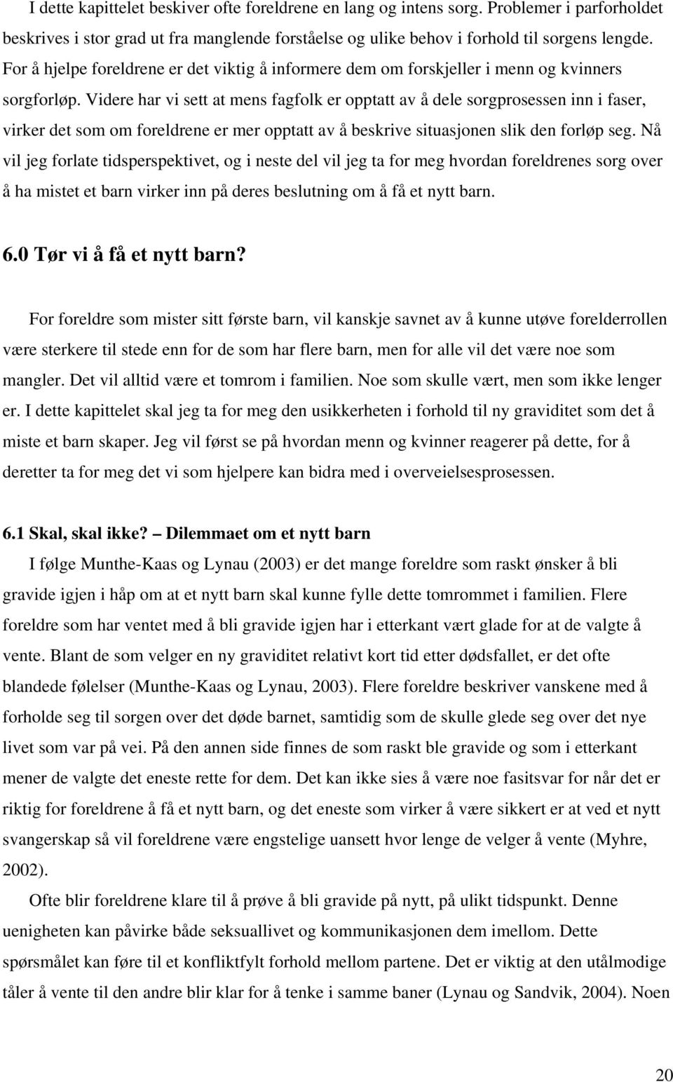 Videre har vi sett at mens fagfolk er opptatt av å dele sorgprosessen inn i faser, virker det som om foreldrene er mer opptatt av å beskrive situasjonen slik den forløp seg.