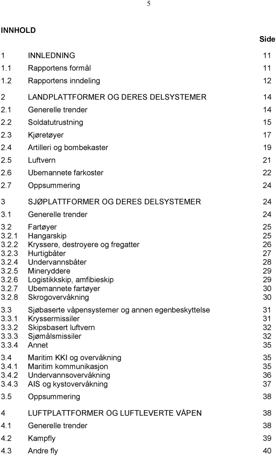 2.3 Hurtigbåter 27 3.2.4 Undervannsbåter 28 3.2.5 Mineryddere 29 3.2.6 Logistikkskip, amfibieskip 29 3.2.7 Ubemannete fartøyer 30 3.2.8 Skrogovervåkning 30 3.