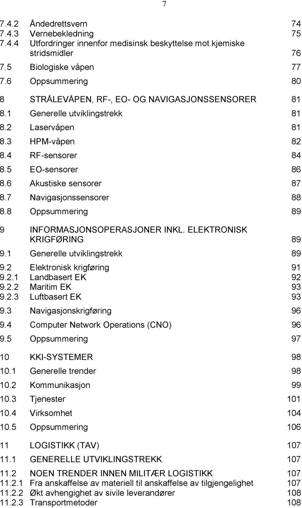 6 Akustiske sensorer 87 8.7 Navigasjonssensorer 88 8.8 Oppsummering 89 9 INFORMASJONSOPERASJONER INKL. ELEKTRONISK KRIGFØRING 89 9.1 Generelle utviklingstrekk 89 9.2 Elektronisk krigføring 91 9.2.1 Landbasert EK 92 9.