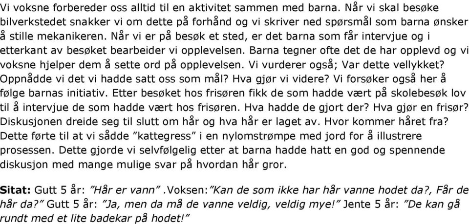 Barna tegner ofte det de har opplevd og vi voksne hjelper dem å sette ord på opplevelsen. Vi vurderer også; Var dette vellykket? Oppnådde vi det vi hadde satt oss som mål? Hva gjør vi videre?